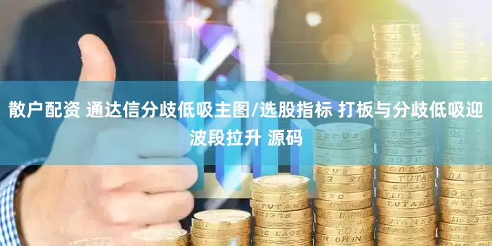 散户配资 通达信分歧低吸主图/选股指标 打板与分歧低吸迎波段拉升 源码