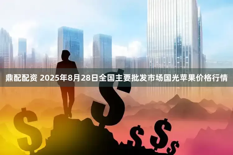 鼎配配资 2025年8月28日全国主要批发市场国光苹果价格行情