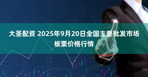 大圣配资 2025年9月20日全国主要批发市场板栗价格行情