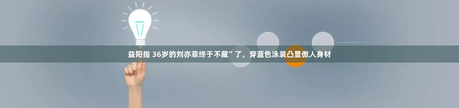 益阳指 36岁的刘亦菲终于不藏”了，穿蓝色泳装凸显傲人身材